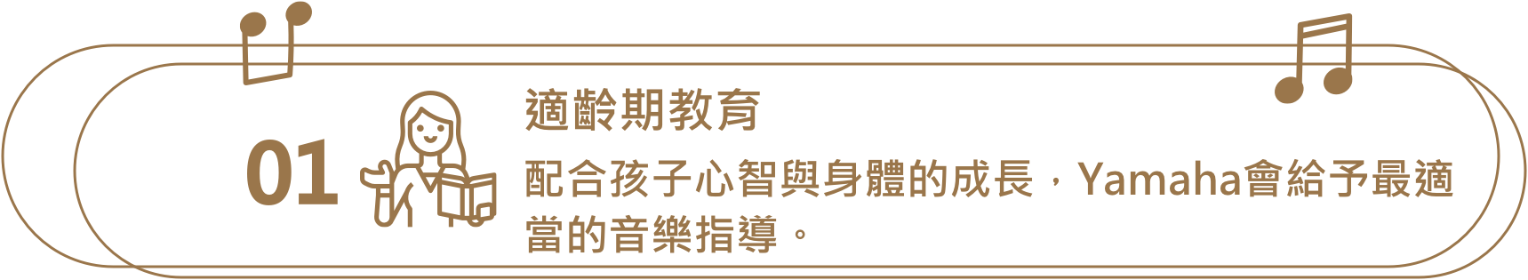 適齡期教育，配合孩子心智與身體的成長，Yamaha會給予最適當的音樂指導。