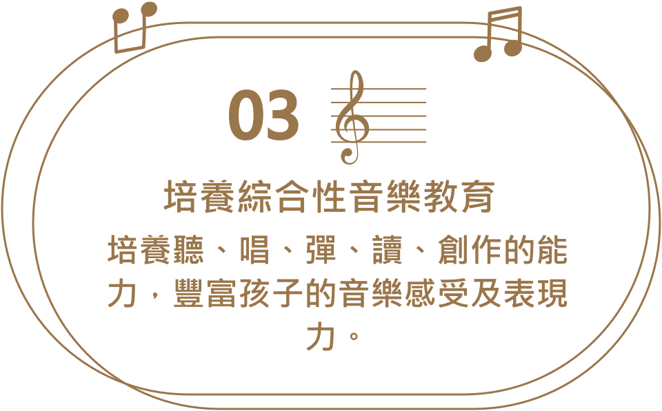 培養綜合性音樂教育，培養聽、唱、彈、讀、創作的能力，豐富孩子的音樂感受及表現力。