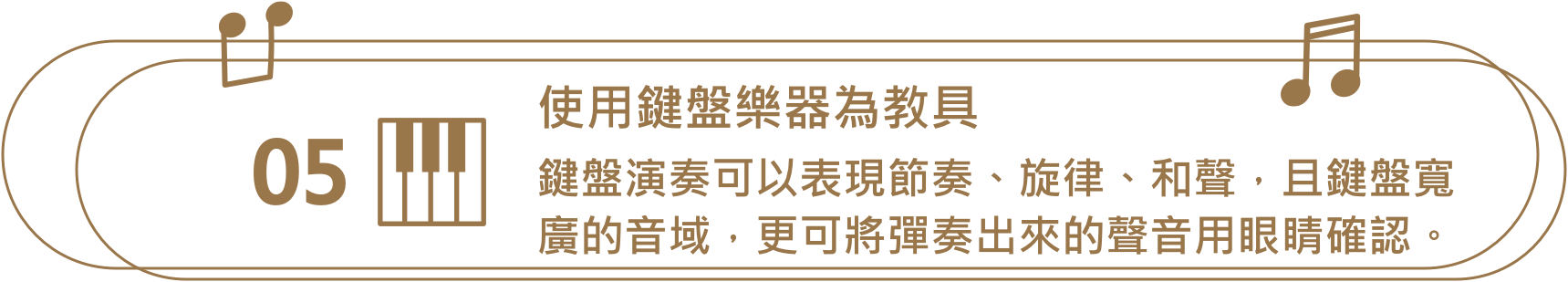 使用鍵盤樂器教具，鍵盤演奏可以表現節奏、旋律、和聲，且鍵盤寬廣的音域，更可將彈奏出來的聲音用眼睛確認。