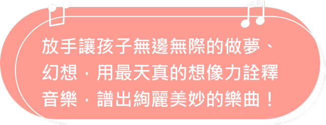 放手讓孩子無邊無際的做夢、幻想，用最天真的想像力詮釋音樂，譜出絢麗美妙的樂曲